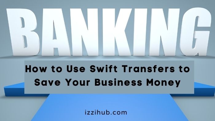 How to Use Swift Transfers to Save Your Business Money