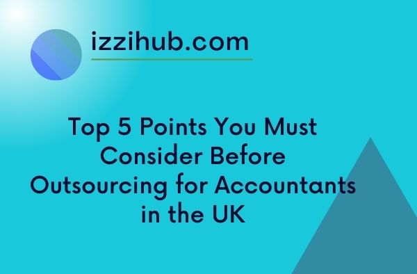 Top 5 Points You Must Consider Before Outsourcing for Accountants in the UK