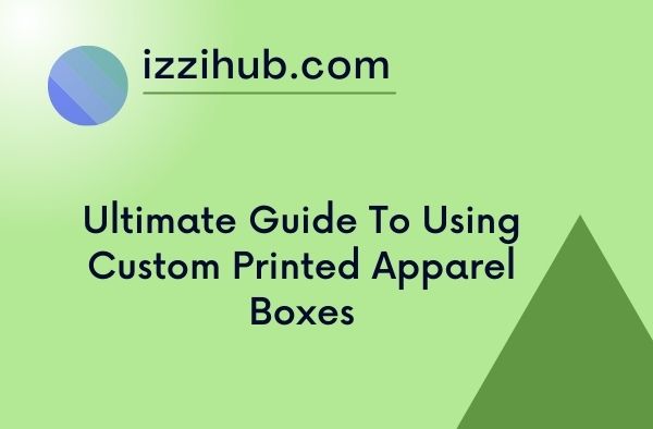 Ultimate Guide To Using Custom Printed Apparel Boxes