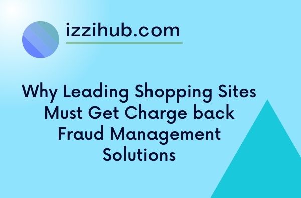 Why Leading Shopping Sites Must Get Charge back Fraud Management Solutions